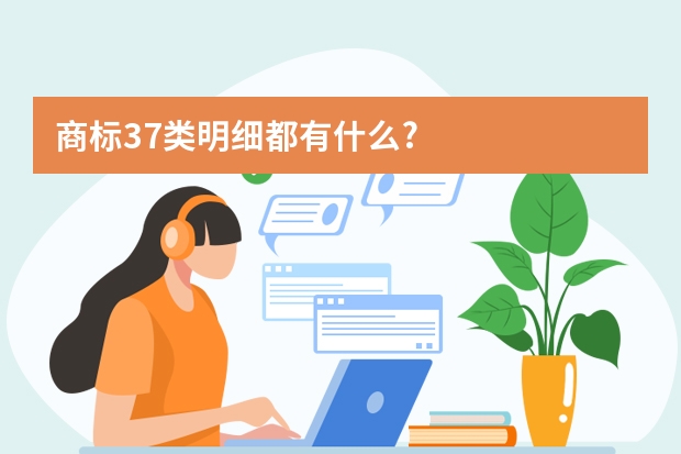 商标37类明细都有什么?