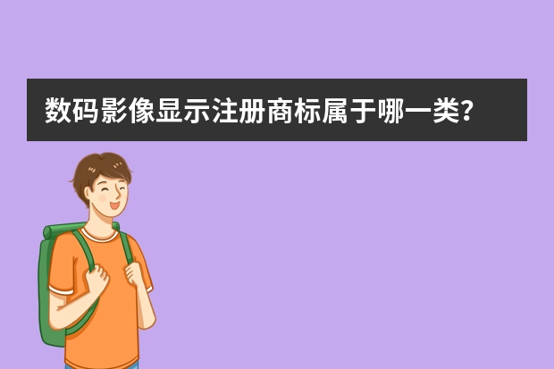 数码影像显示注册商标属于哪一类？ 商标分类的哪一类包括数码产品？ 数码产品商标是第几类