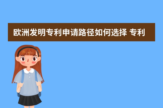 欧洲发明专利申请路径如何选择 专利申请说明书怎么写