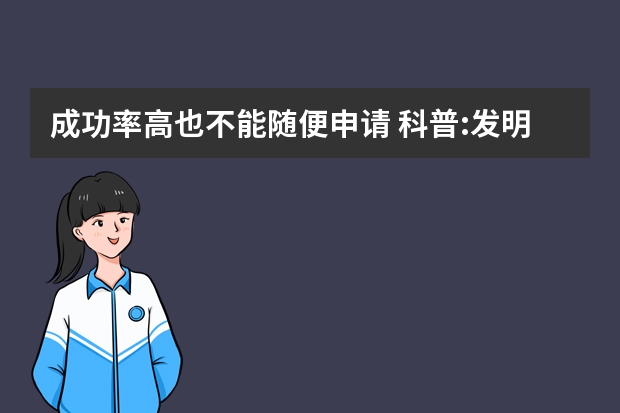 成功率高也不能随便申请 科普:发明专利的三种类型及申请费用问题