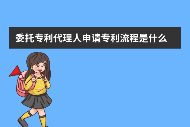 委托专利代理人申请专利流程是什么 专利申请还有什么其他要求