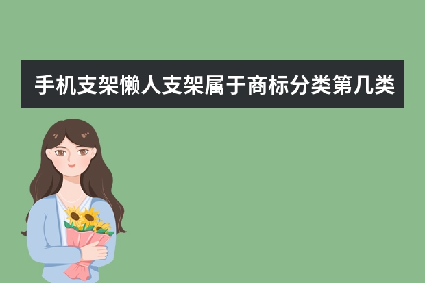 手机支架懒人支架属于商标分类第几类？该怎么选才比较符合！要上天猫的