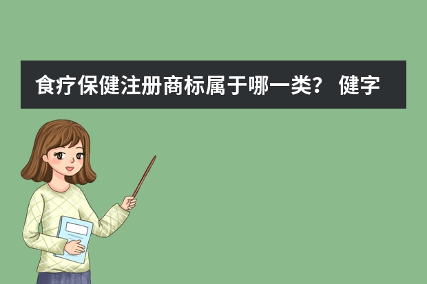 食疗保健注册商标属于哪一类？ 健字号的保健品，从商标分类上，是属于食品还是药品？ 保健营养品注册商标属于哪一类？