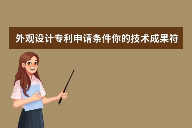 外观设计专利申请条件你的技术成果符合吗 实用新型专利申请初审遵循哪些原则