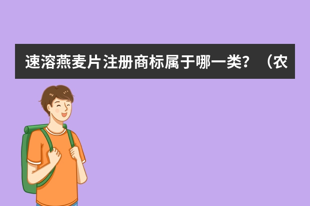 速溶燕麦片注册商标属于哪一类？（农产品商标属于第几类?）