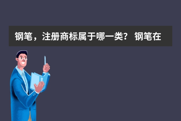 钢笔，注册商标属于哪一类？ 钢笔在商标注册中属于哪一类 文具，即钢笔注册商标属于哪一类？