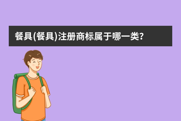 餐具(餐具)注册商标属于哪一类？ 筷子属于哪一类商标 盘子、碗商标属于哪一类