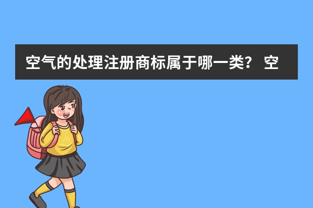 空气的处理注册商标属于哪一类？ 空气处理设备注册商标属于哪一类？ 空气净化制品注册商标属于哪一类？