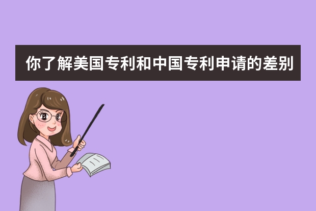 你了解美国专利和中国专利申请的差别吗 北京外观设计专利申请的流程及时间