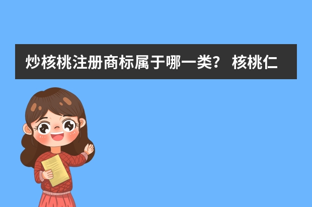 炒核桃注册商标属于哪一类？ 核桃仁(糖果)注册商标属于哪一类？ 加工过的核桃注册商标属于哪一类？