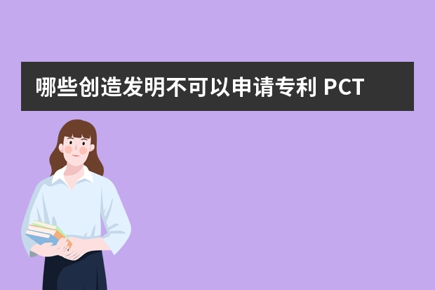 哪些创造发明不可以申请专利 PCT专利国际申请国际阶段和国家阶段介绍