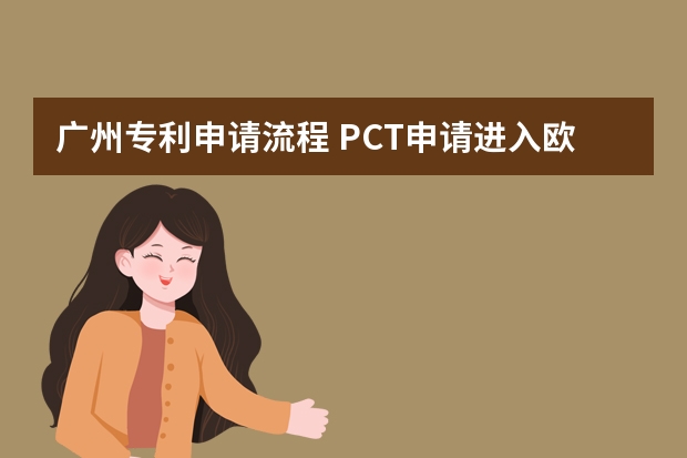 广州专利申请流程 PCT申请进入欧洲地区阶段需要满足什么条件