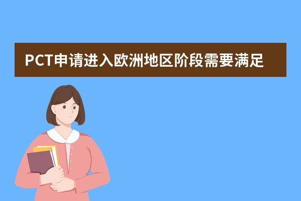 PCT申请进入欧洲地区阶段需要满足什么条件 申请发明专利你就拥有了这六个权益