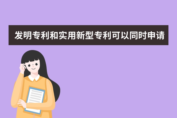 发明专利和实用新型专利可以同时申请吗 不符合这些条件照样被驳回