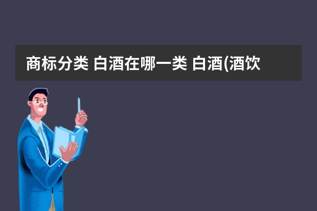 商标分类 白酒在哪一类 白酒(酒饮料)注册商标属于哪一类？ 酒类商标几类？