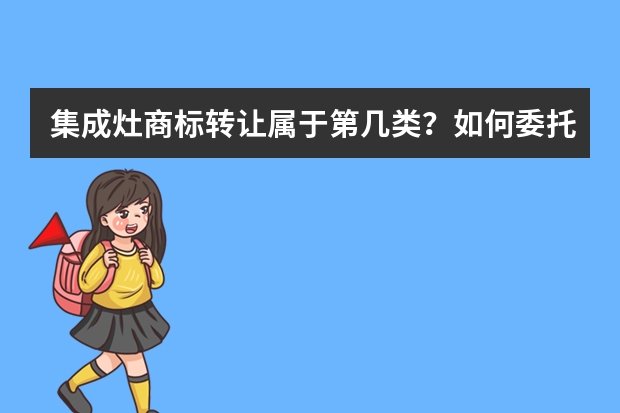 集成灶商标转让属于第几类？如何委托办理？