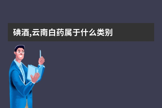 碘酒,云南白药属于什么类别