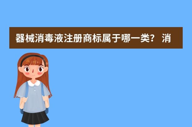 器械消毒液注册商标属于哪一类？ 消毒属于哪一类商标注册 消毒属于哪一类商标注册