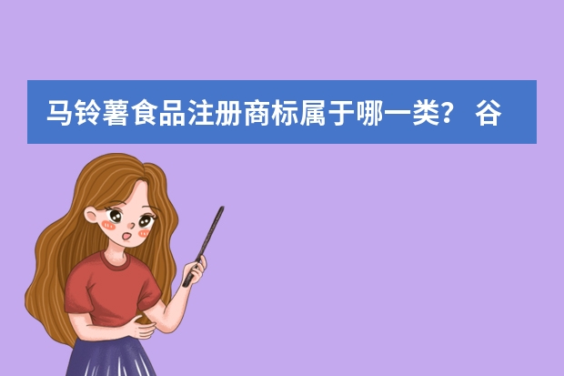 马铃薯食品注册商标属于哪一类？ 谷物类炸薯片注册商标属于哪一类？