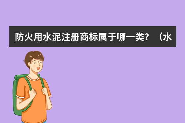 防火用水泥注册商标属于哪一类？（水泥建筑砖瓦注册商标属于哪一类？）