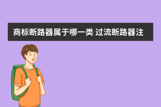 商标断路器属于哪一类 过流断路器注册商标属于哪一类？