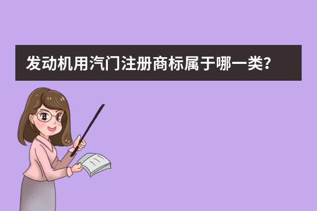 发动机用汽门注册商标属于哪一类？ 气缸盖罩注册商标属于哪一类？