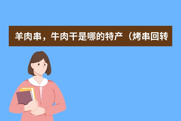 羊肉串，牛肉干是哪的特产（烤串回转机注册商标属于哪一类？）