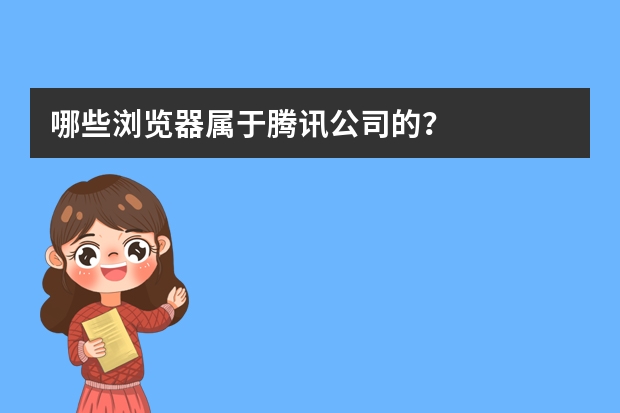 哪些浏览器属于腾讯公司的？