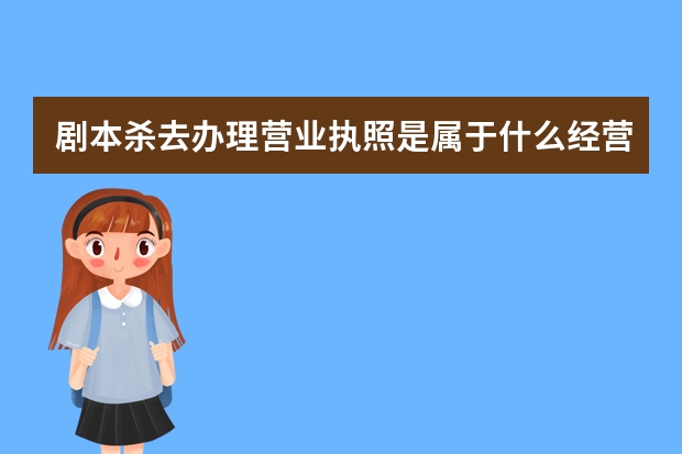 剧本杀去办理营业执照是属于什么经营范围的?