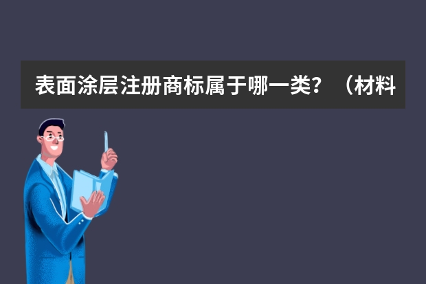 表面涂层注册商标属于哪一类？（材料的涂层注册商标属于哪一类？）