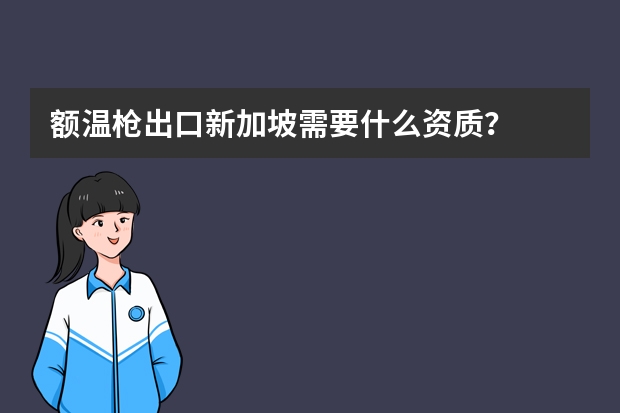 额温枪出口新加坡需要什么资质？