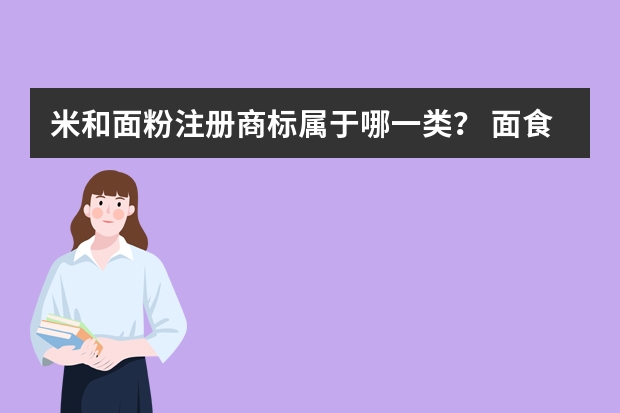 米和面粉注册商标属于哪一类？ 面食注册商标属于哪一类？