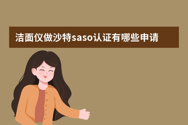 洁面仪做沙特saso认证有哪些申请流程，saso认证申请资料有哪些