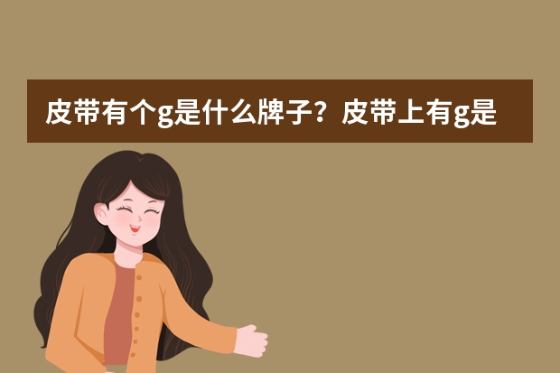 皮带有个g是什么牌子？皮带上有g是哪个品牌？