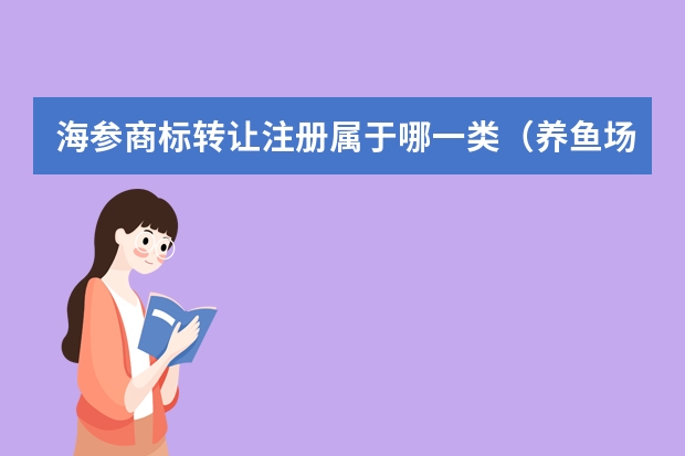 海参商标转让注册属于哪一类（养鱼场注册商标属于哪一类？）