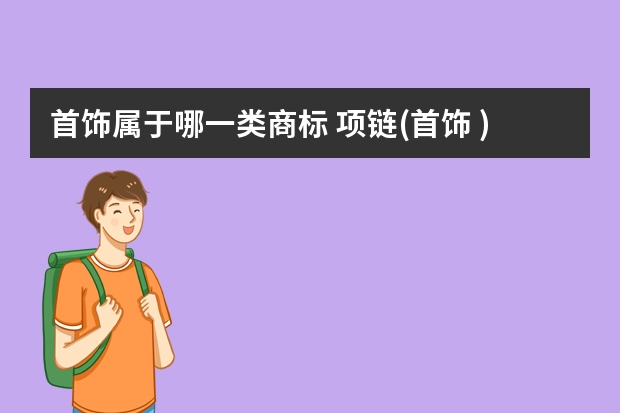 首饰属于哪一类商标 项链(首饰 )注册商标属于哪一类？