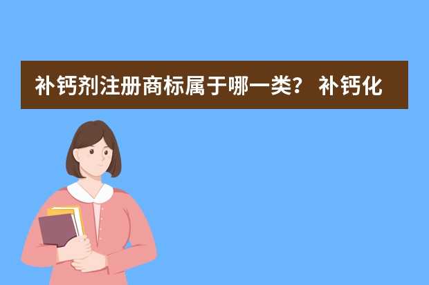 补钙剂注册商标属于哪一类？ 补钙化学制剂注册商标属于哪一类？