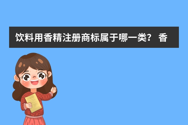 饮料用香精注册商标属于哪一类？ 香精香料加工注册商标属于哪一类？