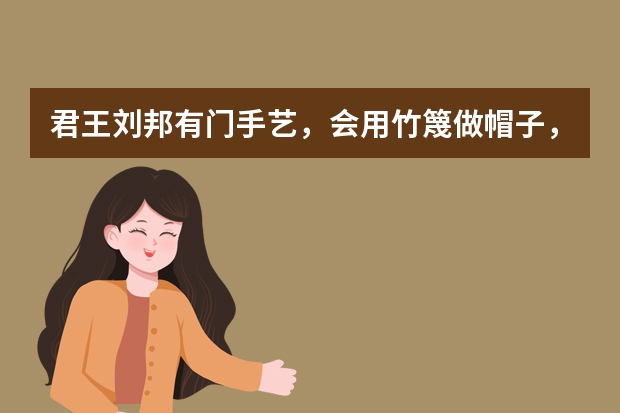 君王刘邦有门手艺，会用竹篾做帽子，信吗？