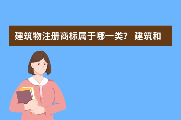 建筑物注册商标属于哪一类？ 建筑和施工注册商标属于哪一类？