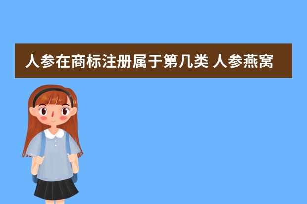 人参在商标注册属于第几类 人参燕窝汁注册商标属于哪一类？