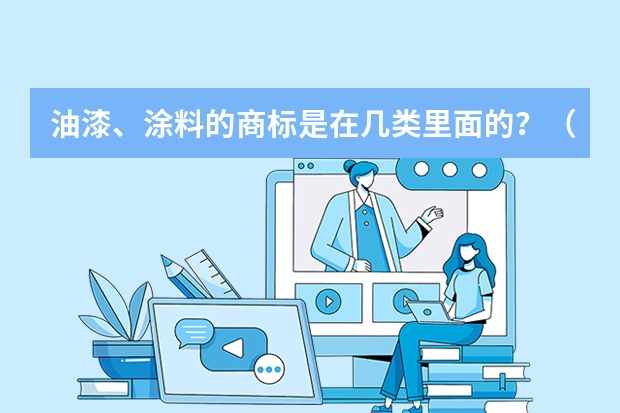 油漆、涂料的商标是在几类里面的？（涂层(油漆）注册商标属于哪一类？）