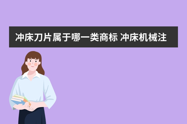 冲床刀片属于哪一类商标 冲床机械注册商标属于哪一类？