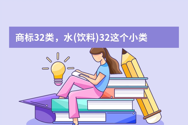 商标32类，水(饮料)32这个小类目是否包含了纯净水、矿泉水、瓶装水? 壶型净水器注册商标属于哪一类？