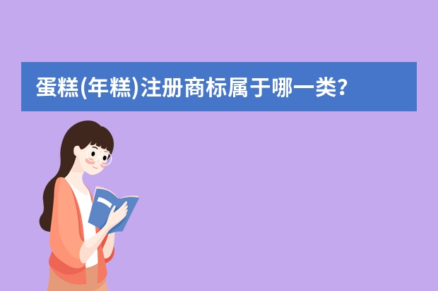 蛋糕(年糕)注册商标属于哪一类？ 蛋糕..注册商标属于哪一类？