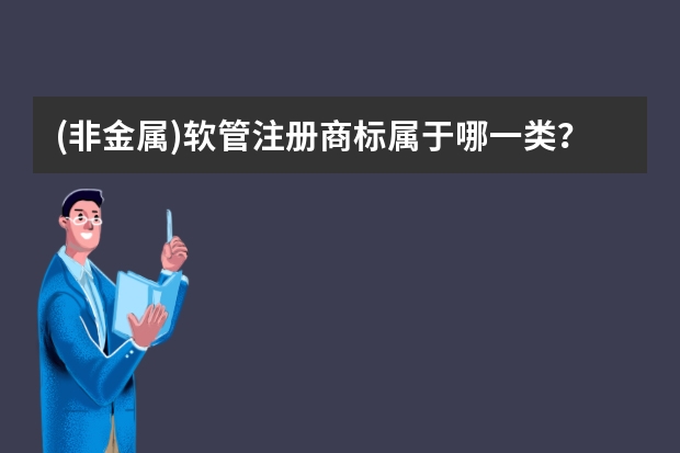 (非金属)软管注册商标属于哪一类？ 管材注册商标属于哪一类？