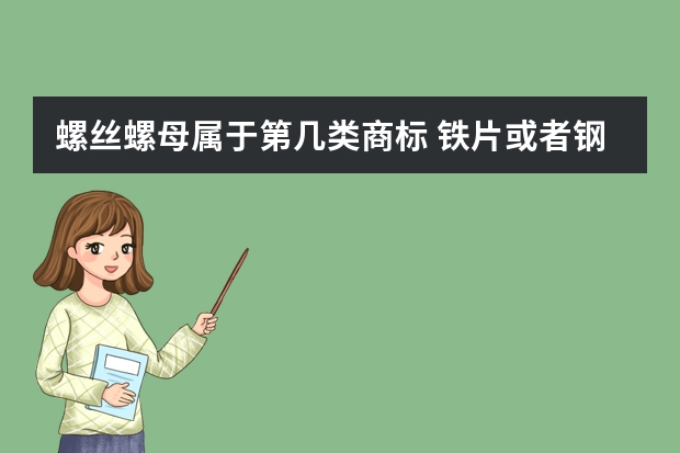 螺丝螺母属于第几类商标 铁片或者钢片注册商标属于哪一类？