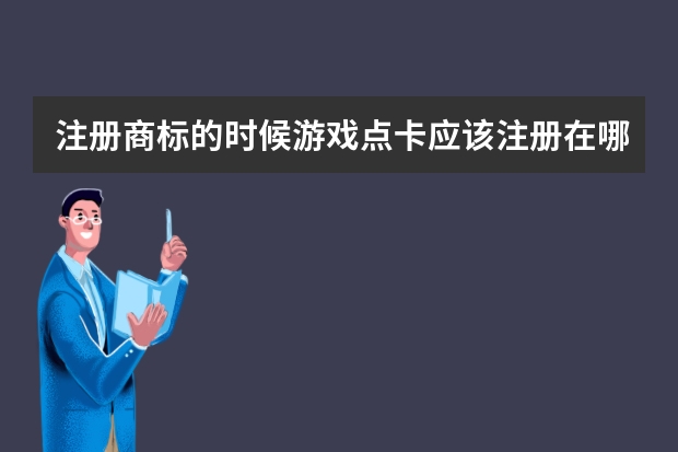 注册商标的时候游戏点卡应该注册在哪一类？（游戏商标属于第几类）