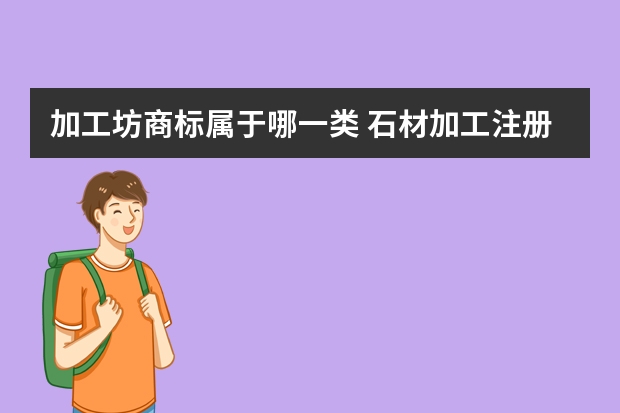 加工坊商标属于哪一类 石材加工注册商标属于哪一类