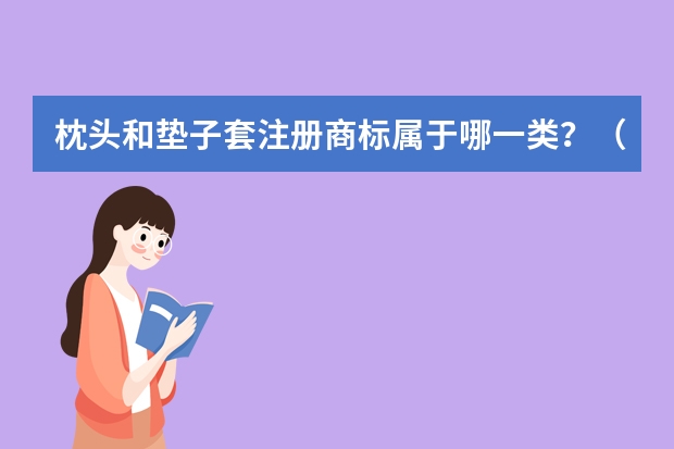 枕头和垫子套注册商标属于哪一类？（枕头商标购买属于哪一类别？）